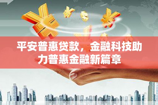 古镇平安普惠贷款，金融科技助力普惠金融新篇章