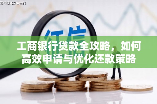 曹妃甸工商银行贷款全攻略，如何高效申请与优化还款策略