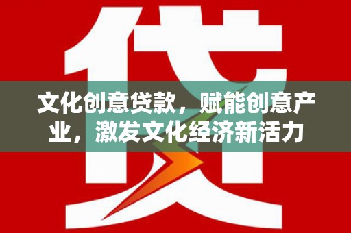 志丹文化创意贷款，赋能创意产业，激发文化经济新活力