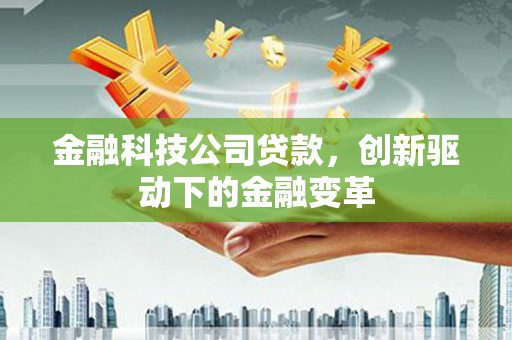 狮子山金融科技公司贷款，创新驱动下的金融变革