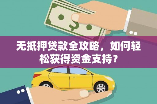 木垒无抵押贷款全攻略，如何轻松获得资金支持？