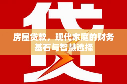 苍溪房屋贷款，现代家庭的财务基石与智慧选择