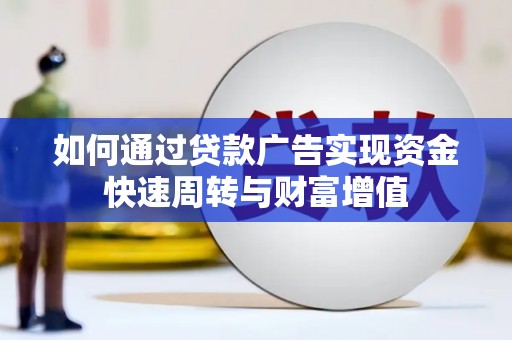 东明如何通过贷款广告实现资金快速周转与财富增值