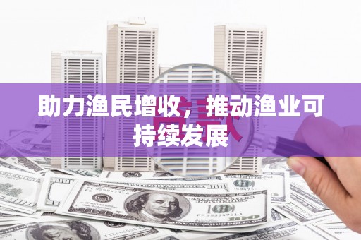 朴子助力渔民增收，推动渔业可持续发展