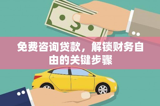 古丈免费咨询贷款，解锁财务自由的关键步骤