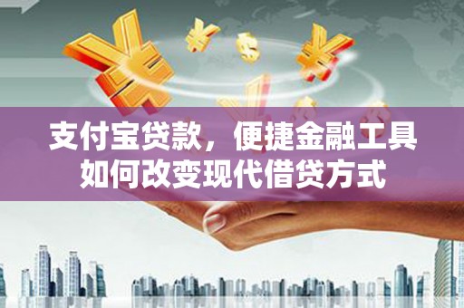 雄安新区支付宝贷款，便捷金融工具如何改变现代借贷方式