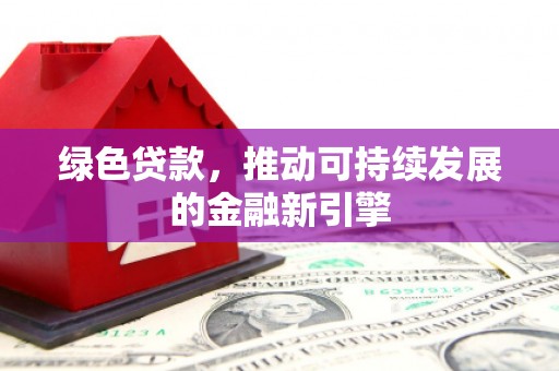 贞丰绿色贷款，推动可持续发展的金融新引擎