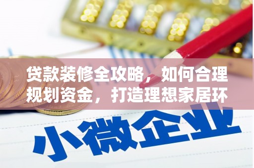 六脚贷款装修全攻略，如何合理规划资金，打造理想家居环境