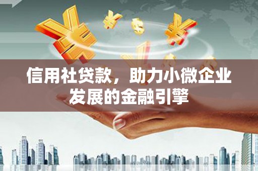 天峨信用社贷款，助力小微企业发展的金融引擎