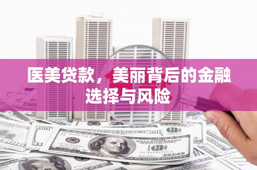 福田医美贷款，美丽背后的金融选择与风险