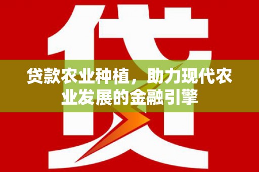 九台贷款农业种植，助力现代农业发展的金融引擎