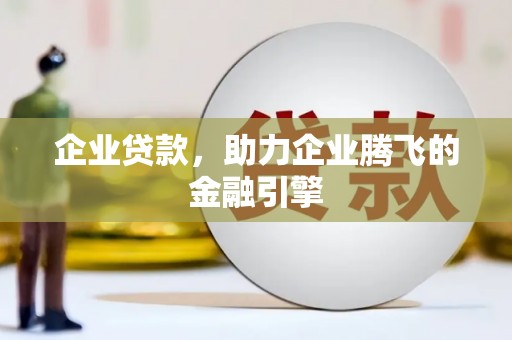 壮围企业贷款，助力企业腾飞的金融引擎