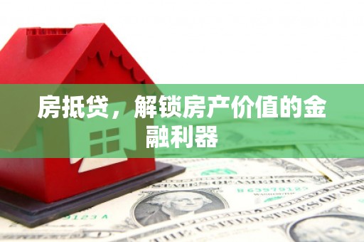 浑源房抵贷，解锁房产价值的金融利器