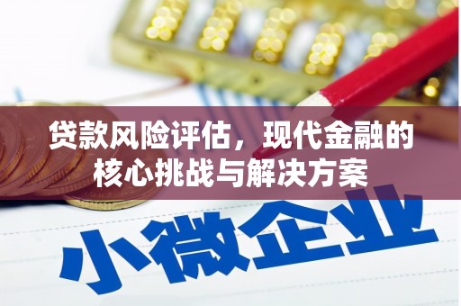 七台河贷款风险评估，现代金融的核心挑战与解决方案