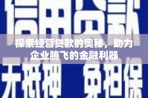 浦江探索经营贷款的奥秘，助力企业腾飞的金融利器