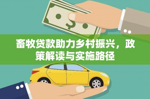 宣汉畜牧贷款助力乡村振兴，政策解读与实施路径
