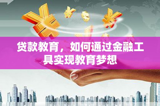 灵宝贷款教育，如何通过金融工具实现教育梦想