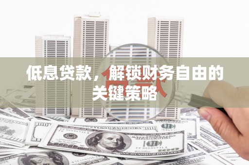 雁江低息贷款，解锁财务自由的关键策略
