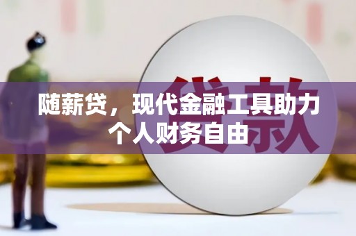 吉州随薪贷，现代金融工具助力个人财务自由