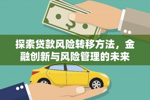 清新探索贷款风险转移方法，金融创新与风险管理的未来