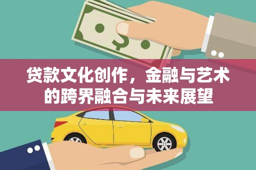 吴桥贷款文化创作，金融与艺术的跨界融合与未来展望