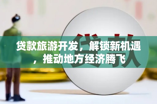 福州贷款旅游开发，解锁新机遇，推动地方经济腾飞
