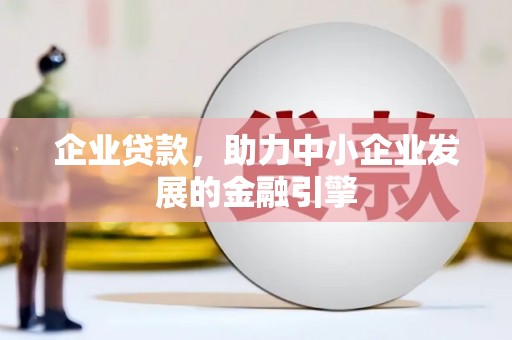 惠来企业贷款，助力中小企业发展的金融引擎