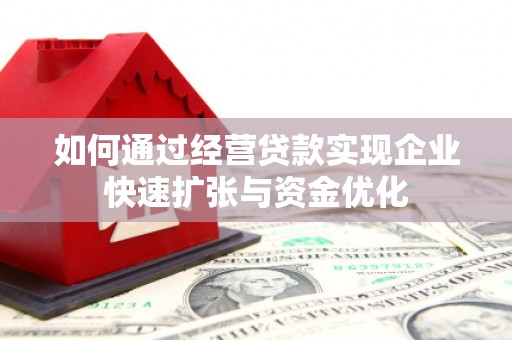 冷水江如何通过经营贷款实现企业快速扩张与资金优化