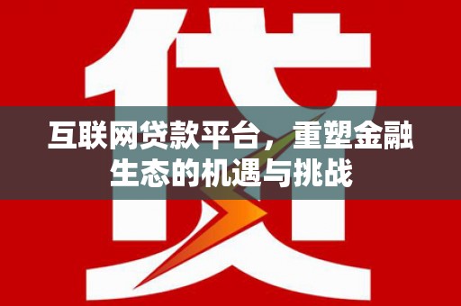 怀安互联网贷款平台，重塑金融生态的机遇与挑战