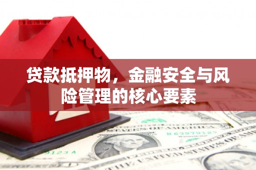 中正贷款抵押物，金融安全与风险管理的核心要素