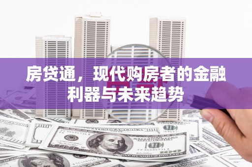 界首房贷通，现代购房者的金融利器与未来趋势