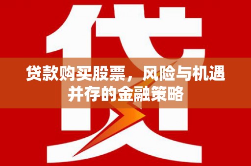 灵宝贷款购买股票，风险与机遇并存的金融策略