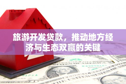 成武旅游开发贷款，推动地方经济与生态双赢的关键