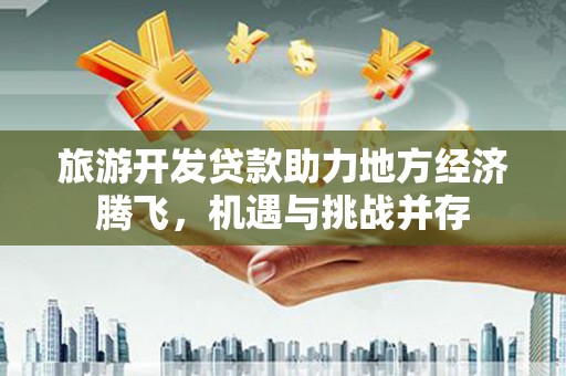凌源旅游开发贷款助力地方经济腾飞，机遇与挑战并存