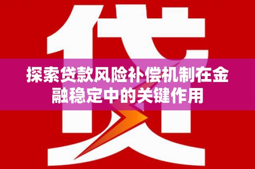 滑县探索贷款风险补偿机制在金融稳定中的关键作用