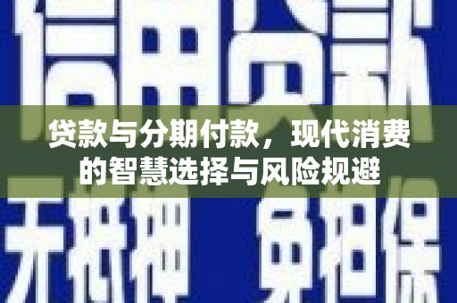 射洪贷款与分期付款，现代消费的智慧选择与风险规避