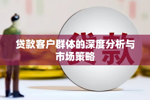 赫山贷款客户群体的深度分析与市场策略