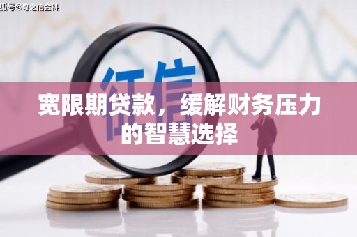 中正宽限期贷款，缓解财务压力的智慧选择