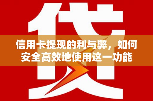 无锡信用卡提现的利与弊，如何安全高效地使用这一功能