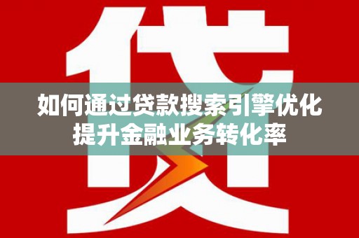 盐源如何通过贷款搜索引擎优化提升金融业务转化率