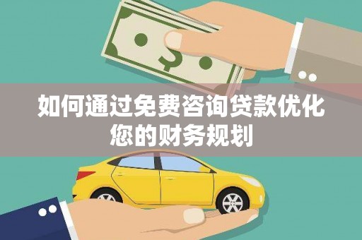 杏花岭如何通过免费咨询贷款优化您的财务规划