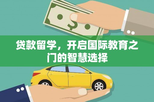 攀枝花贷款留学，开启国际教育之门的智慧选择