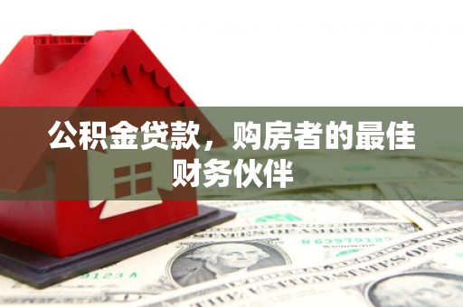 荔湾公积金贷款，购房者的最佳财务伙伴