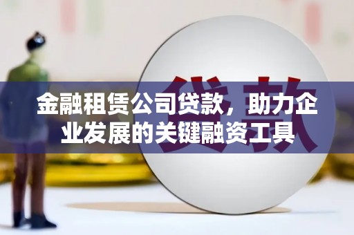 农安金融租赁公司贷款，助力企业发展的关键融资工具