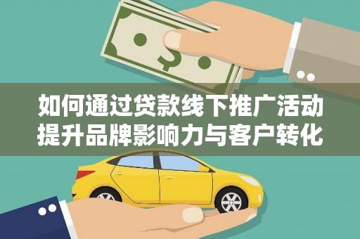 海晏如何通过贷款线下推广活动提升品牌影响力与客户转化率