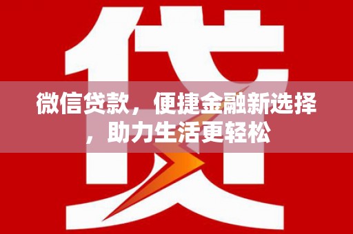 雄安新区微信贷款，便捷金融新选择，助力生活更轻松