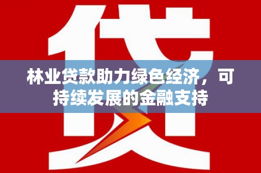 港南林业贷款助力绿色经济，可持续发展的金融支持
