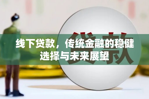 宁化线下贷款，传统金融的稳健选择与未来展望