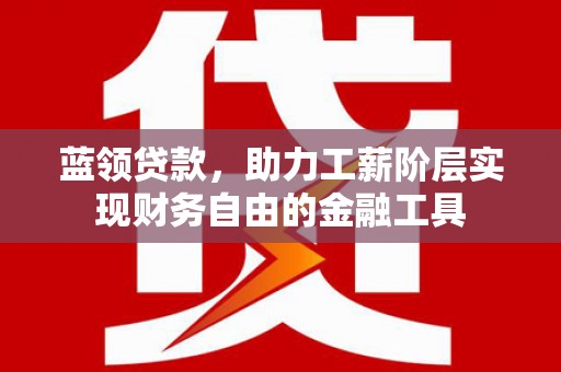 镜铁蓝领贷款，助力工薪阶层实现财务自由的金融工具