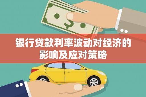 牙克石银行贷款利率波动对经济的影响及应对策略